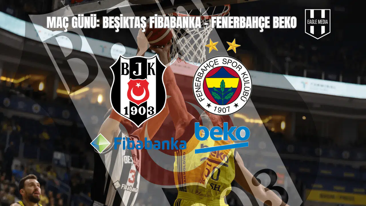 Maç Günü: Beşiktaş Fibabanka - Fenerbahçe Beko