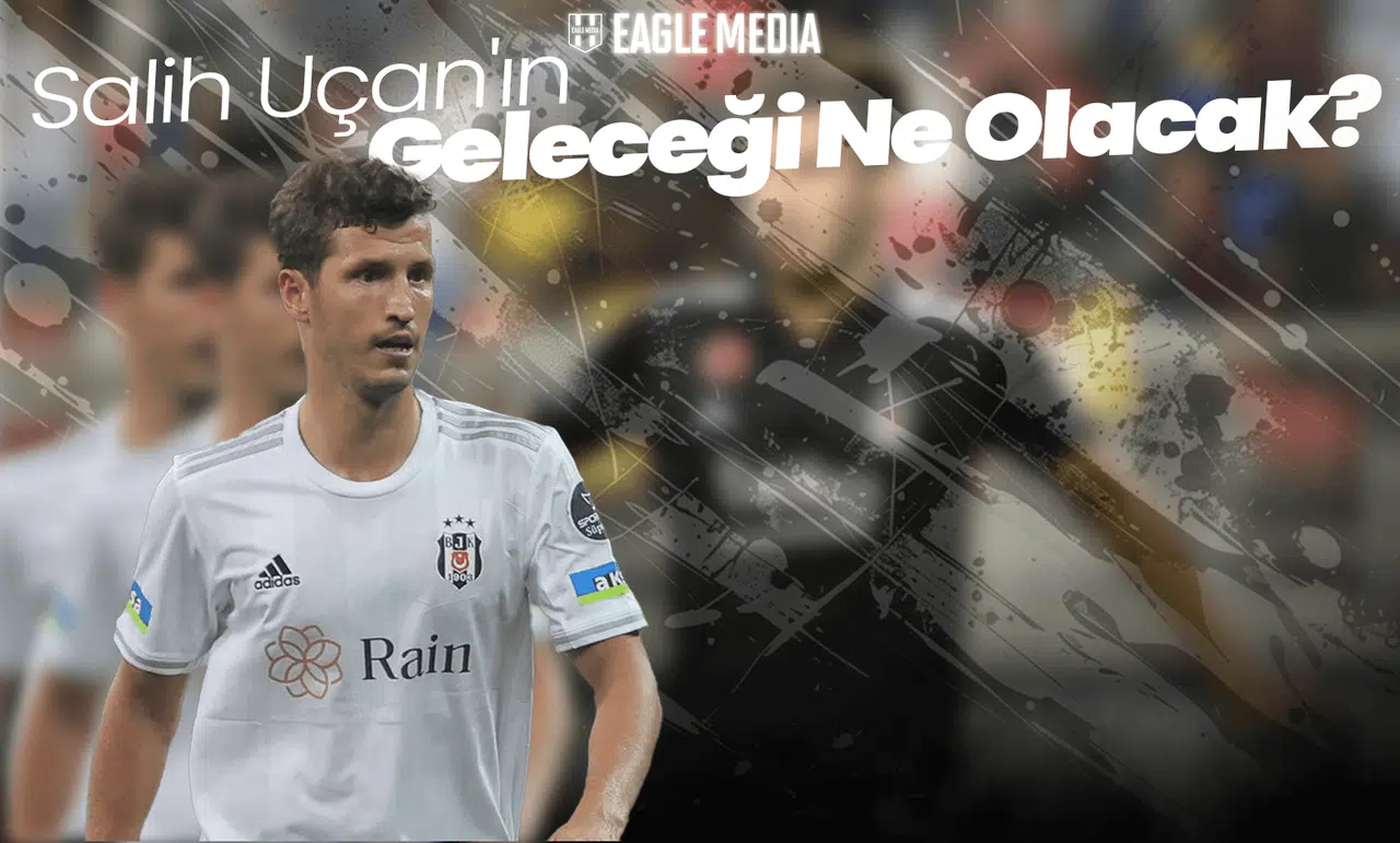 Beşiktaş'ta Kadro Devrimi! Salih Uçan'ın Geleceği  Ne Olacak?