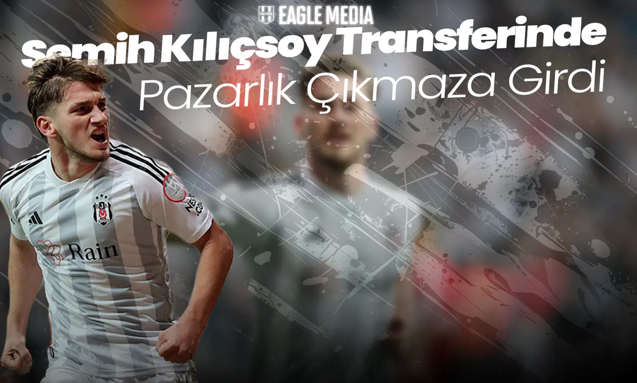 Semih Kılıçsoy Transferinde Büyük Kriz! Pazarlık Çıkmaza Girdi