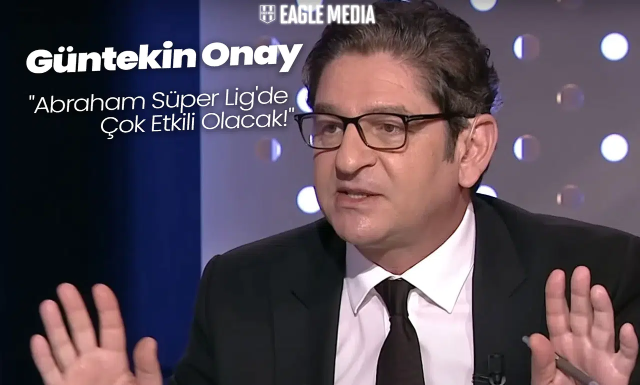 Güntekin Onay: "Abraham Süper Lig'de Çok Etkili Olacak!"