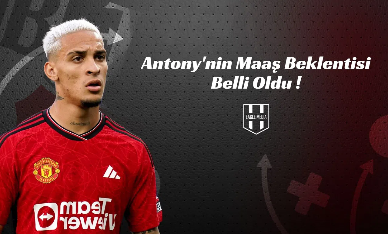 Antony'nin Maaş Beklentisi Belli Oldu !