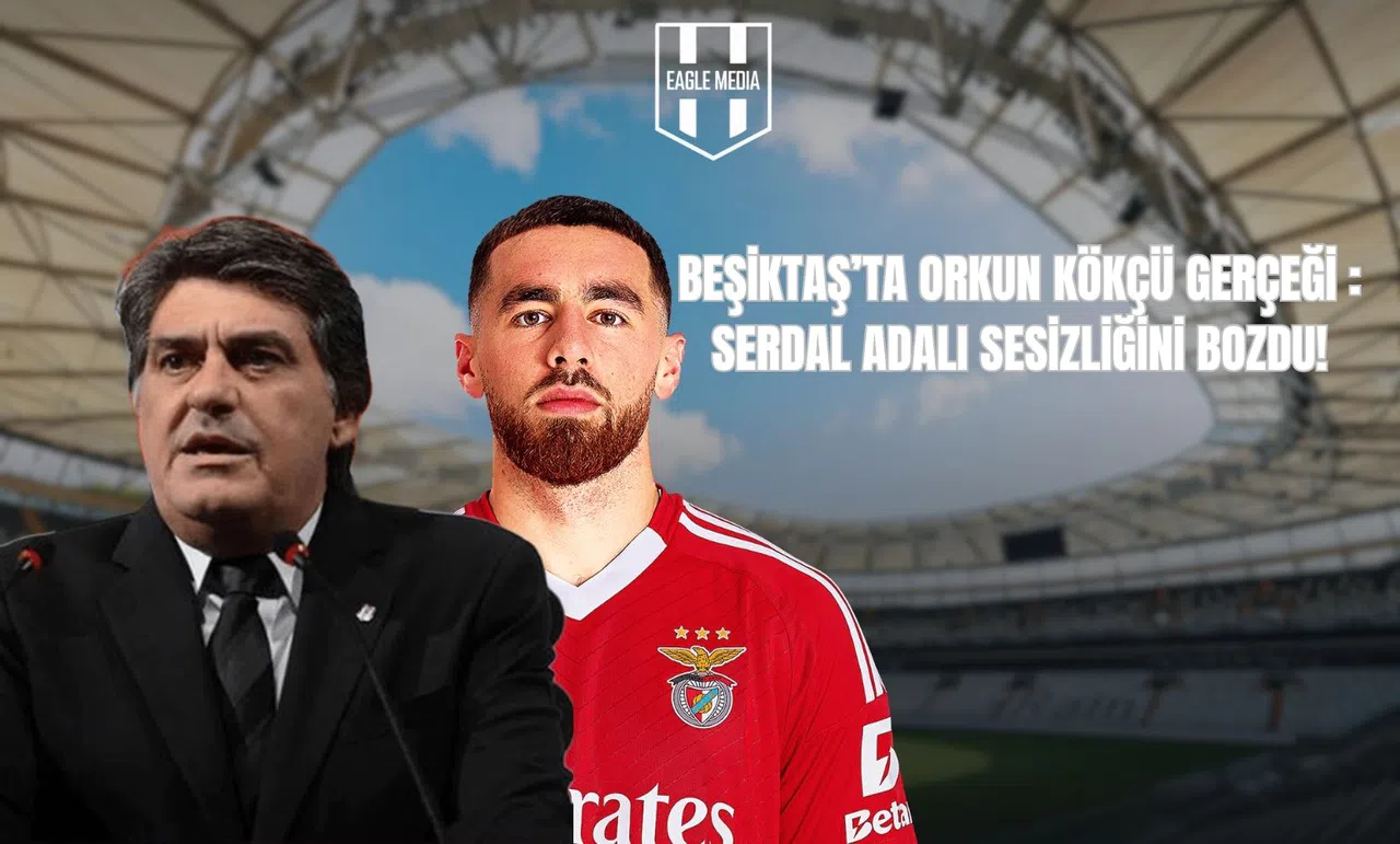 Beşiktaş’ta Orkun Kökçü Gerçeği: Serdal Adalı Sessizliği Bozdu!