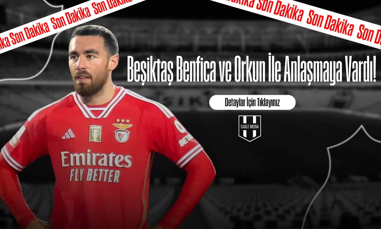 Beşiktaş Benfica ve Orkun İle Anlaşmaya Vardı!