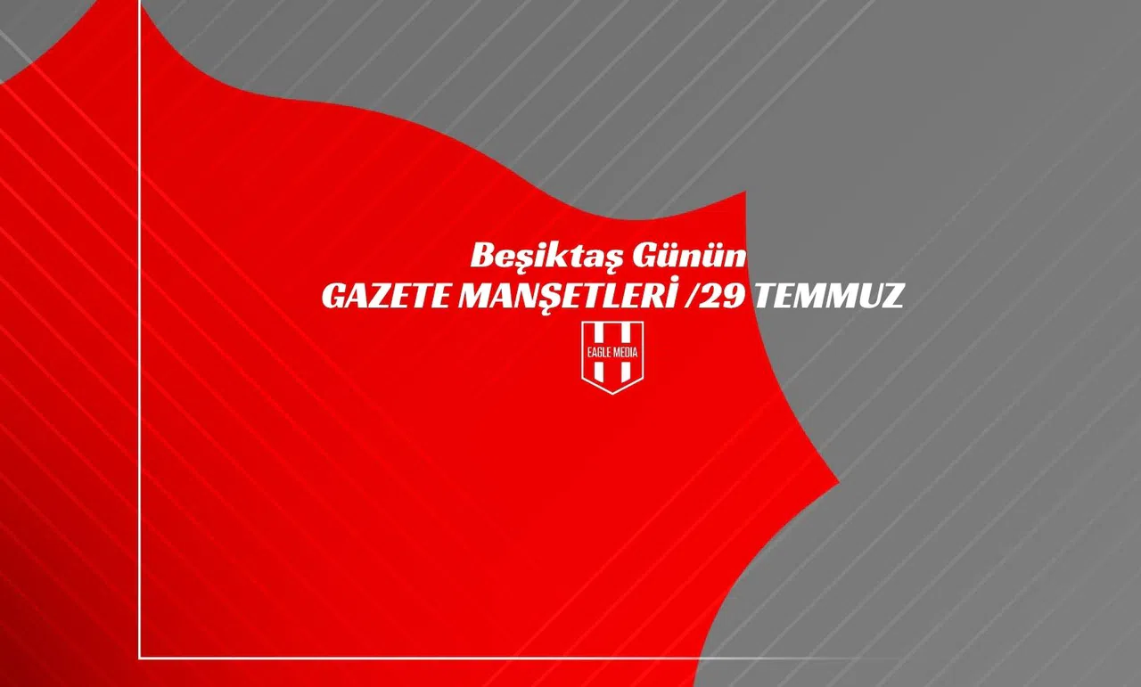 Beşiktaş Günün Gazete Manşetleri / 29 Temmuz