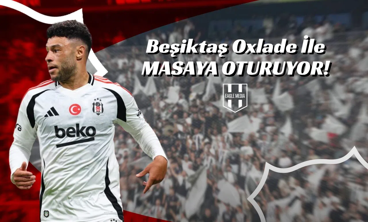 Beşiktaş Oxlade İle Masaya Oturuyor!