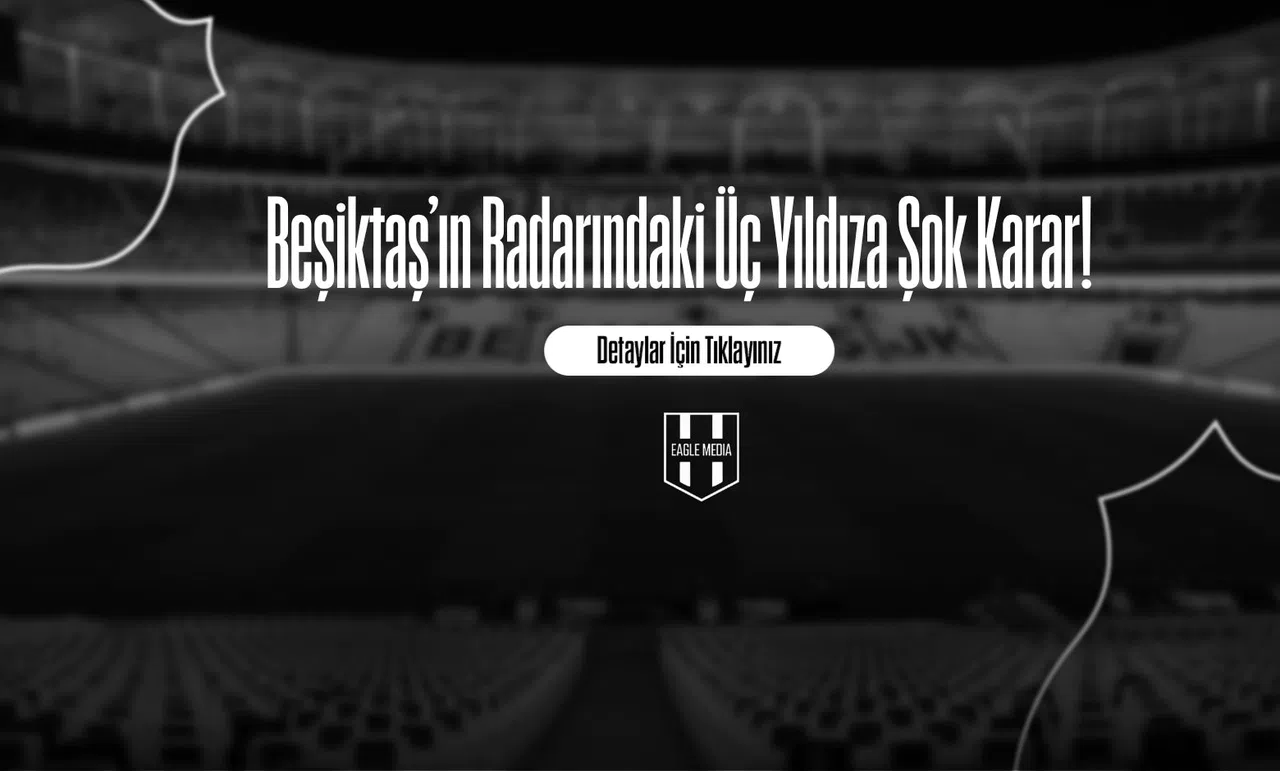 Beşiktaş’ın Radarındaki Üç Yıldıza Şok Karar!