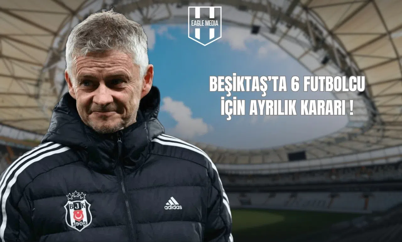Beşiktaş’ta 6 Futbolcu İçin Ayrılık Kararı