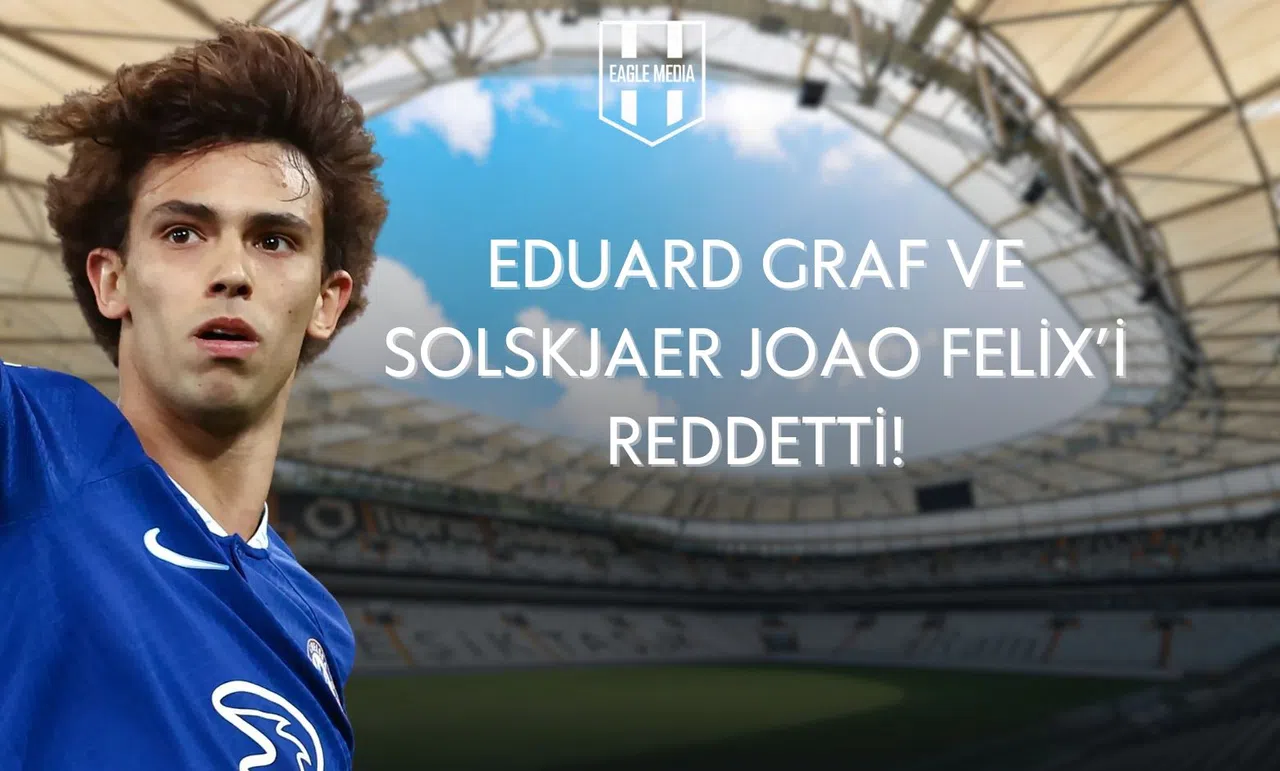 Joao Félix'in Transferi Geri Çevrildi: Eduard Graf ve Solskjaer Uygun Görmedi