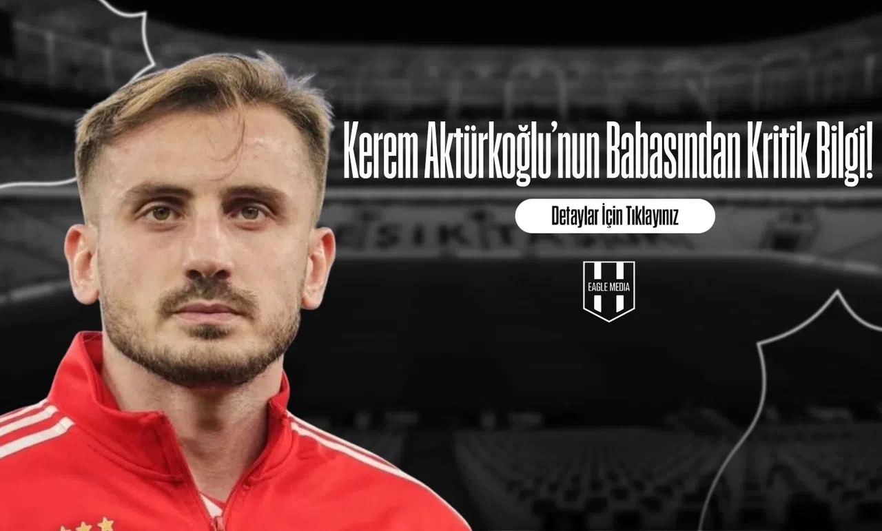 Kerem Aktürkoğlu’nun Babasından Kritik Bilgi!