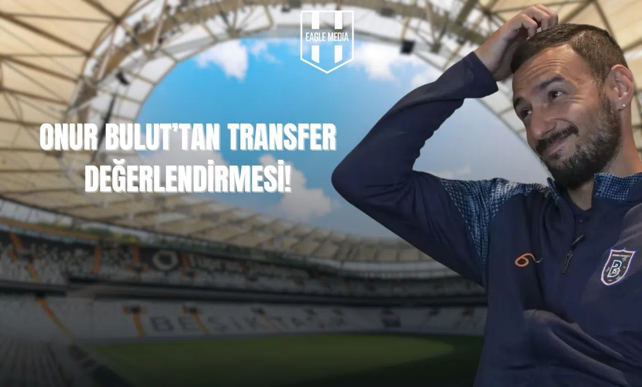Onur Bulut'tan Transfer Değerlendirmesi