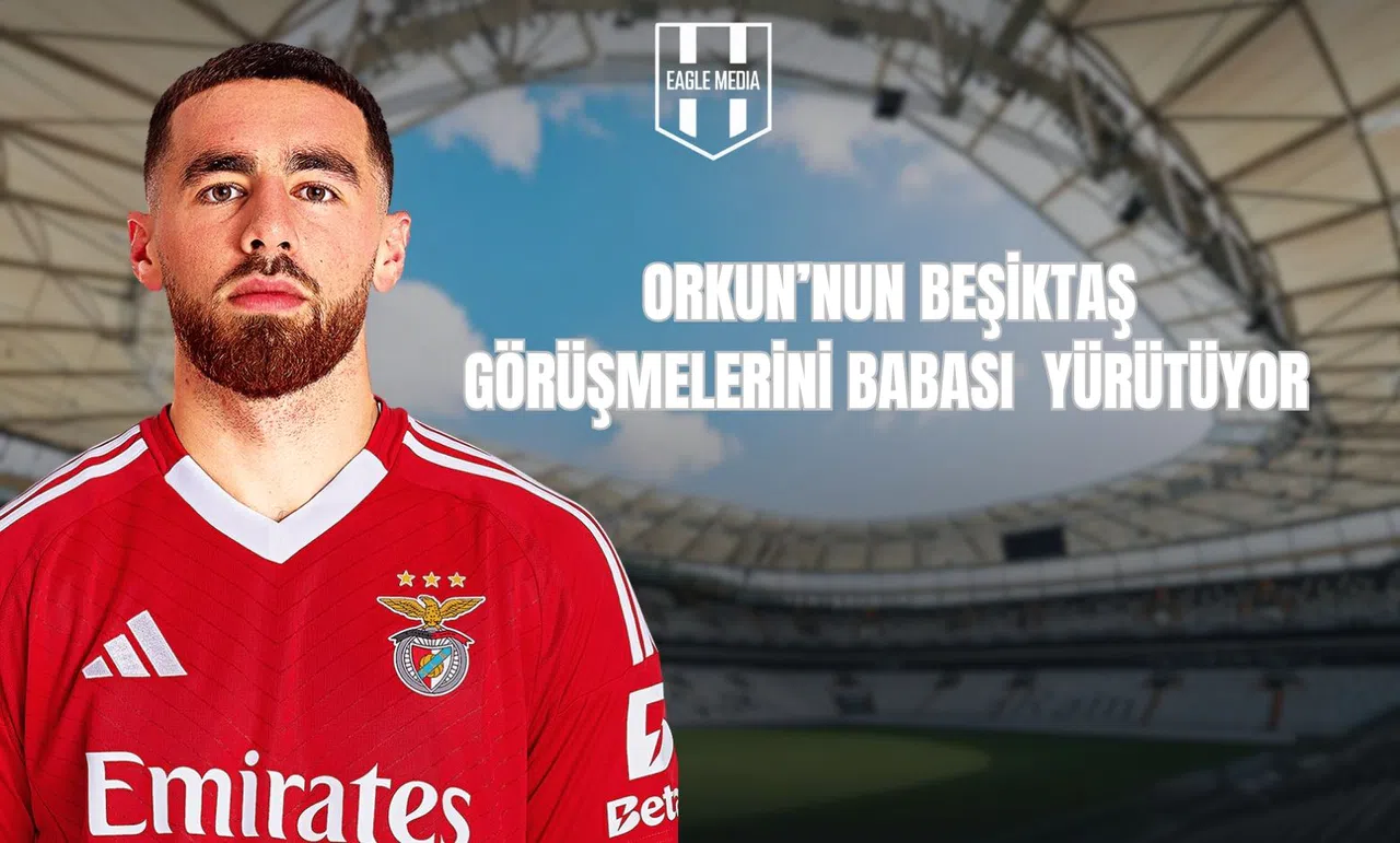 Orkun Kökçü’nün Beşiktaş Görüşmelerini Babası Yürütüyor