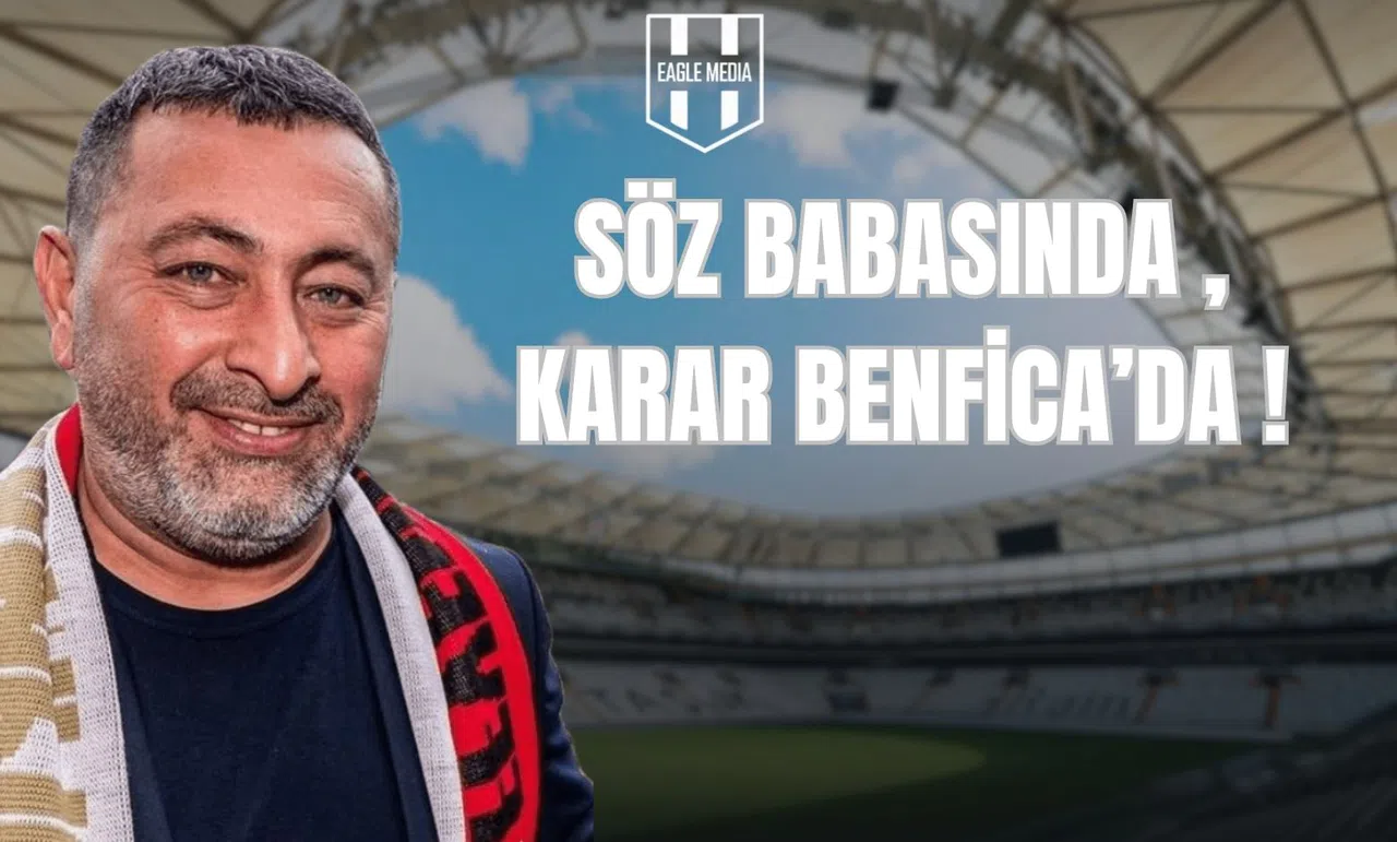 Söz Babasında, Karar Benfica’da!