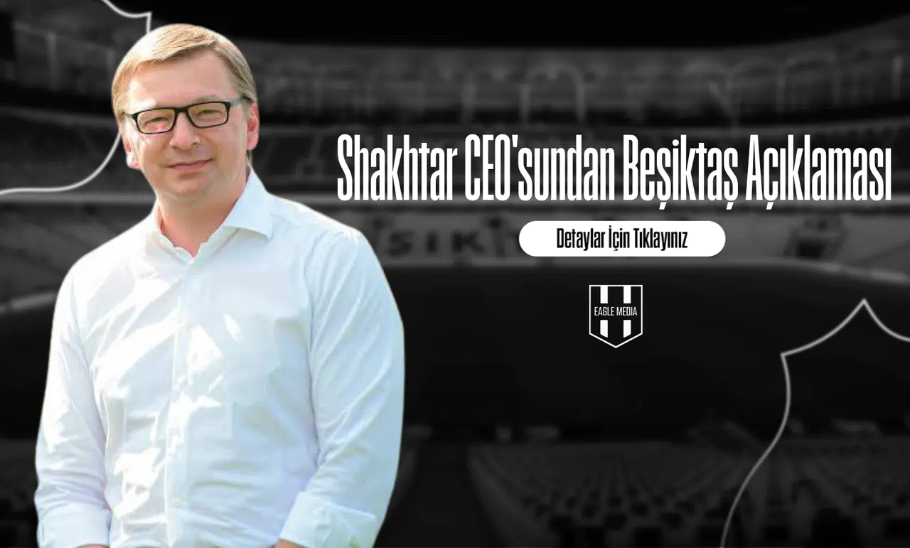 Shakhtar CEO'sundan Beşiktaş Açıklaması