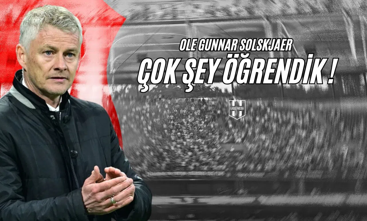 Ole Gunnar Solskjaer: Çok Şey Öğrendik !
