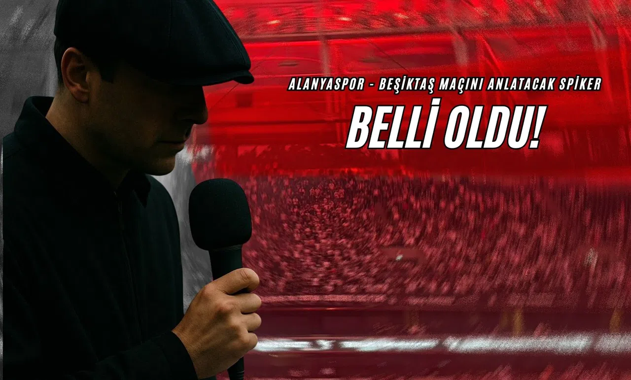 Alanyaspor - Beşiktaş Maçını Anlatacak Spiker Belli Oldu!