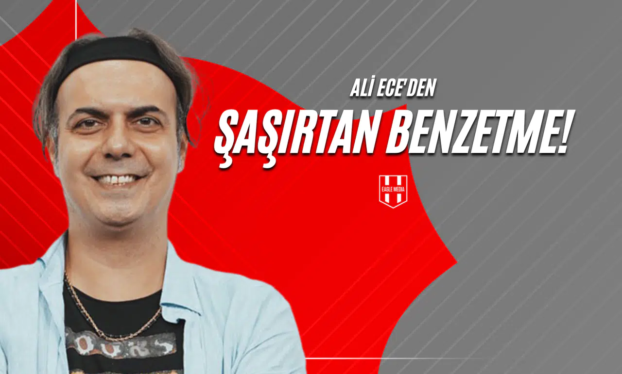 Ali Ece'den Şaşırtan Benzetme!