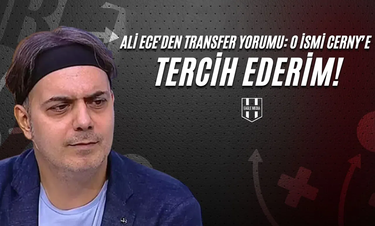 Ali Ece'den Transfer Yorumu: O İsmi Cerny’e Tercih Ederim.