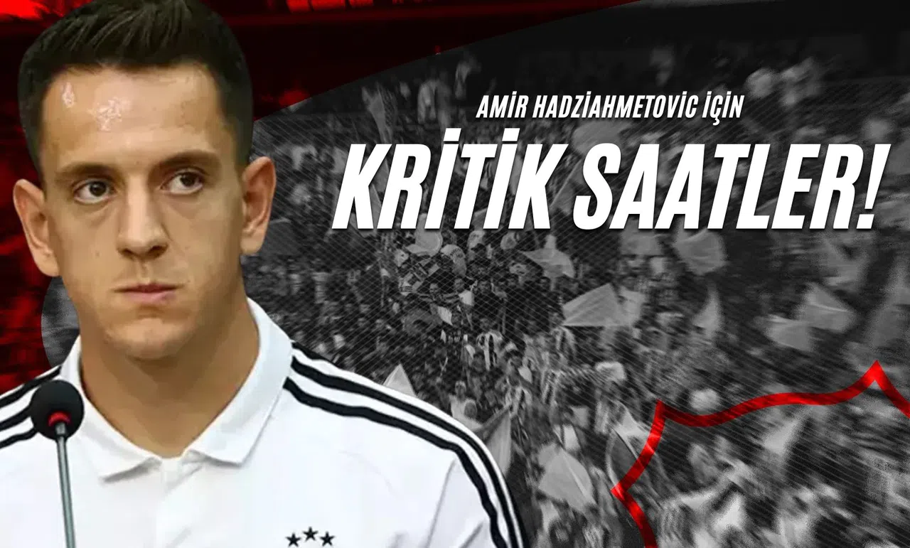 Amir Hadziahmetovic İçin Kritik Saatler!