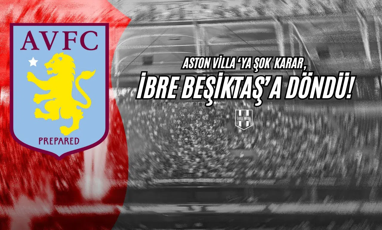 Aston Villa'ya Şok Karar, İbre Beşiktaş'a Dönüyor!