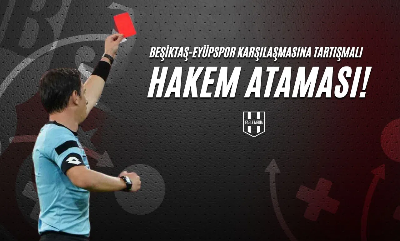 Beşiktaş Eyüpspor Karşılaşmasına Tartışmalı Hakem Ataması!