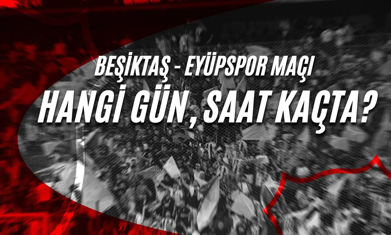 Beşiktaş - Eyüpspor Maçı Hangi Gün, Saat Kaçta?