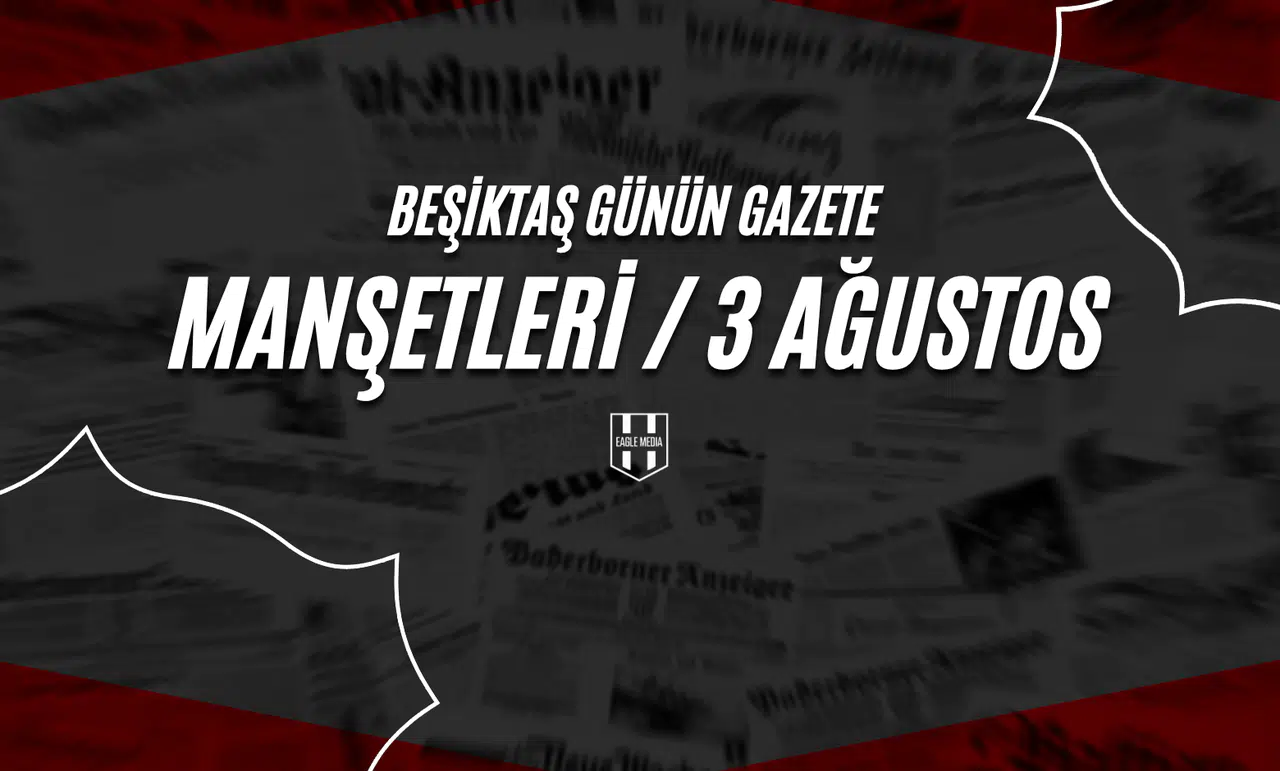 Beşiktaş Günün Gazete Manşetleri / 3 Ağustos