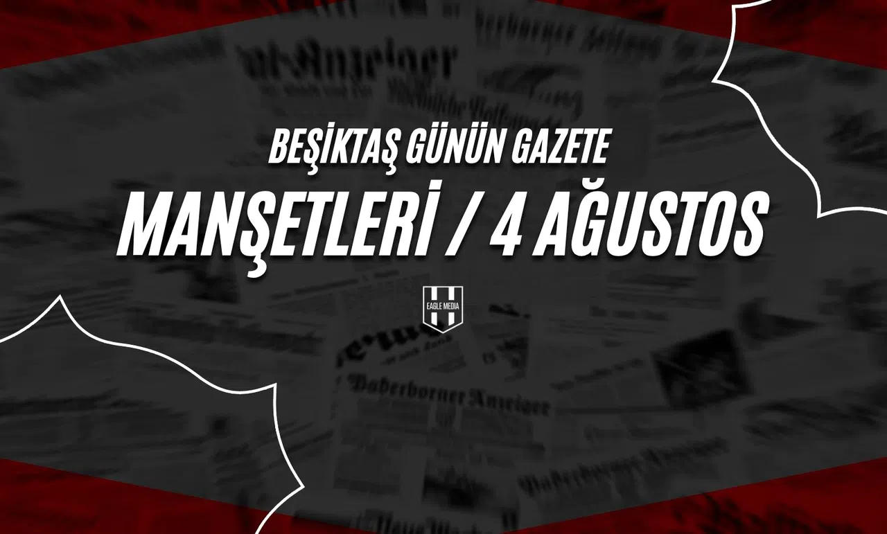 Beşiktaş Günün Gazete Manşetleri / 4 Ağustos