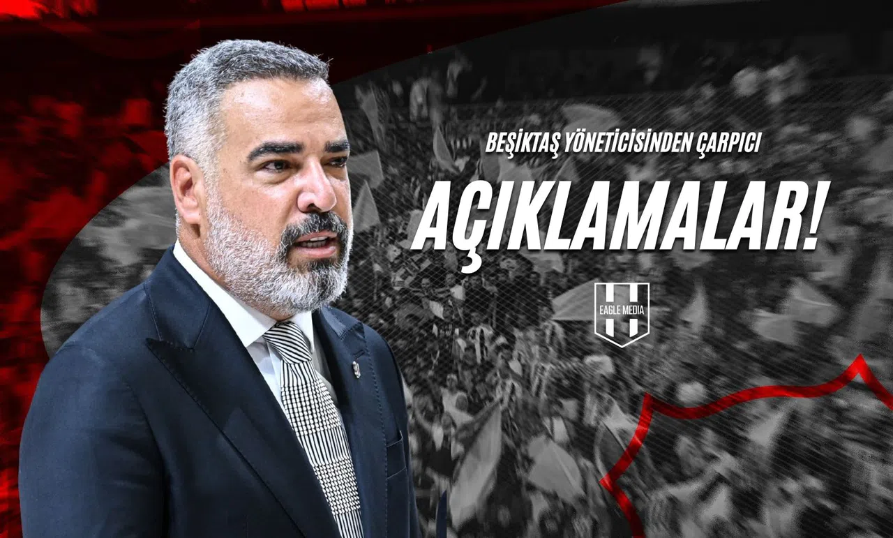 Beşiktaş Yöneticisinden Çarpıcı Açıklamalar!