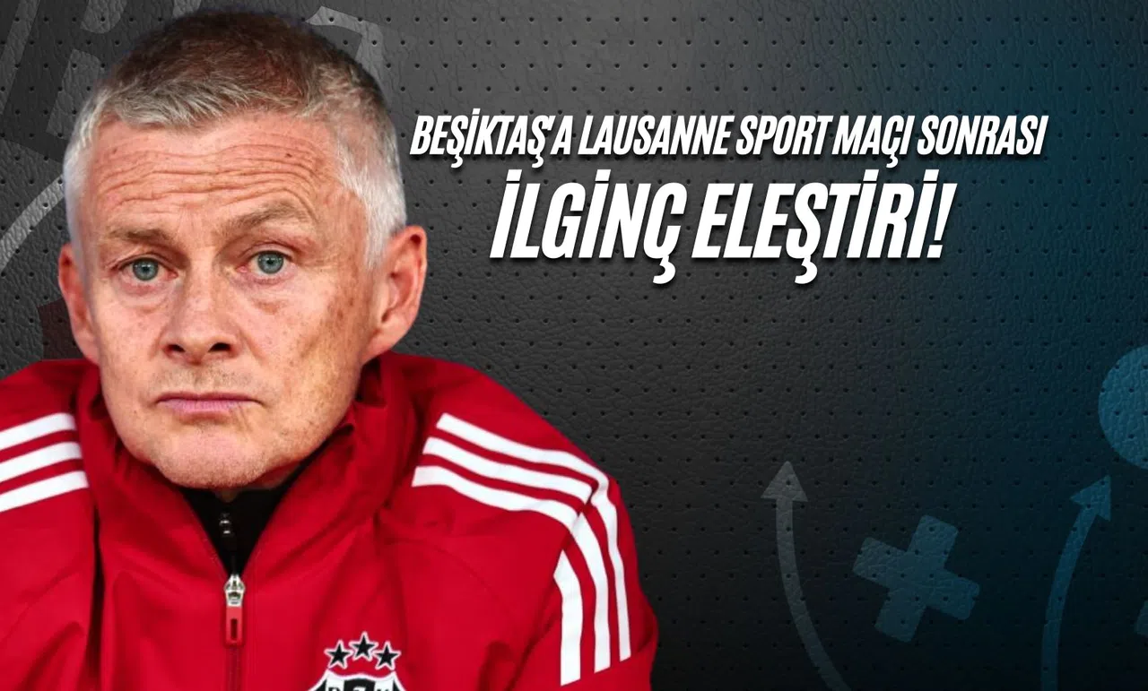 Beşiktaş'a Lausanne Sport Maçı Sonrası İlginç Eleştiri!