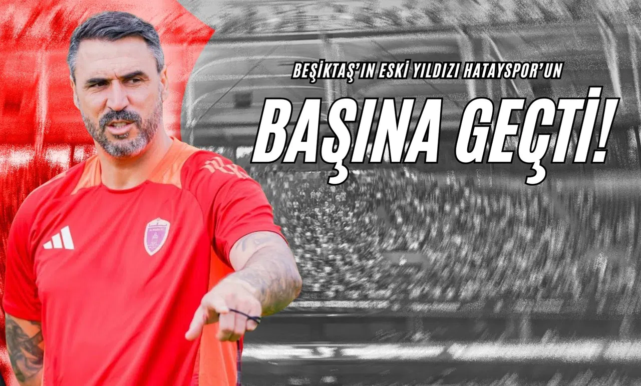 Beşiktaş’ın Eski Yıldızı Hatayspor’un Başına Geçti!