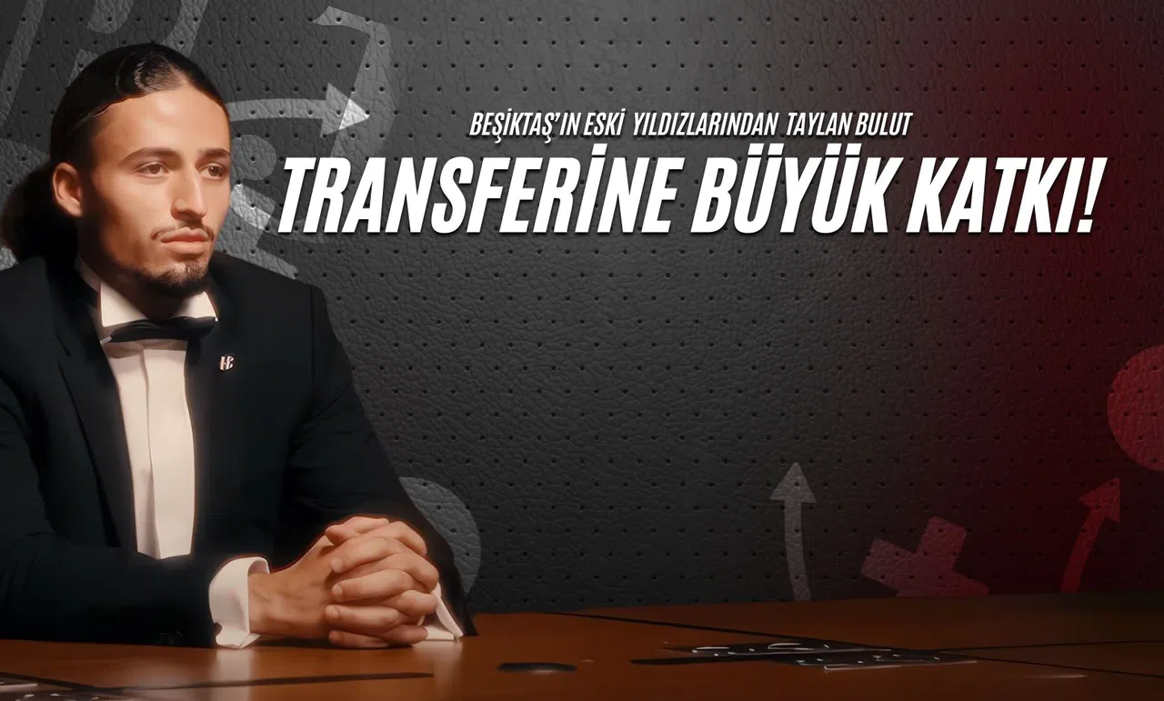 Beşiktaş'ın Eski Yıldızlarından Taylan Bulut Transferine Büyük Katkı!