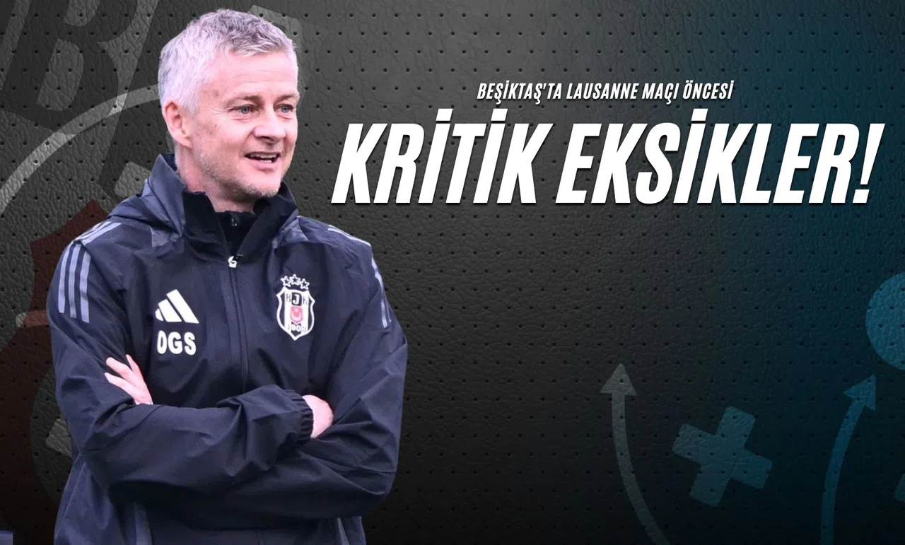 Beşiktaş'ta Lausanne Maçı Öncesi Kritik Eksikler!