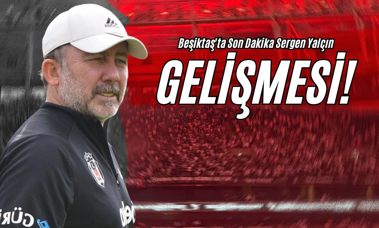 Beşiktaş'ta Son Dakika Sergen Yalçın Gelişmesi!