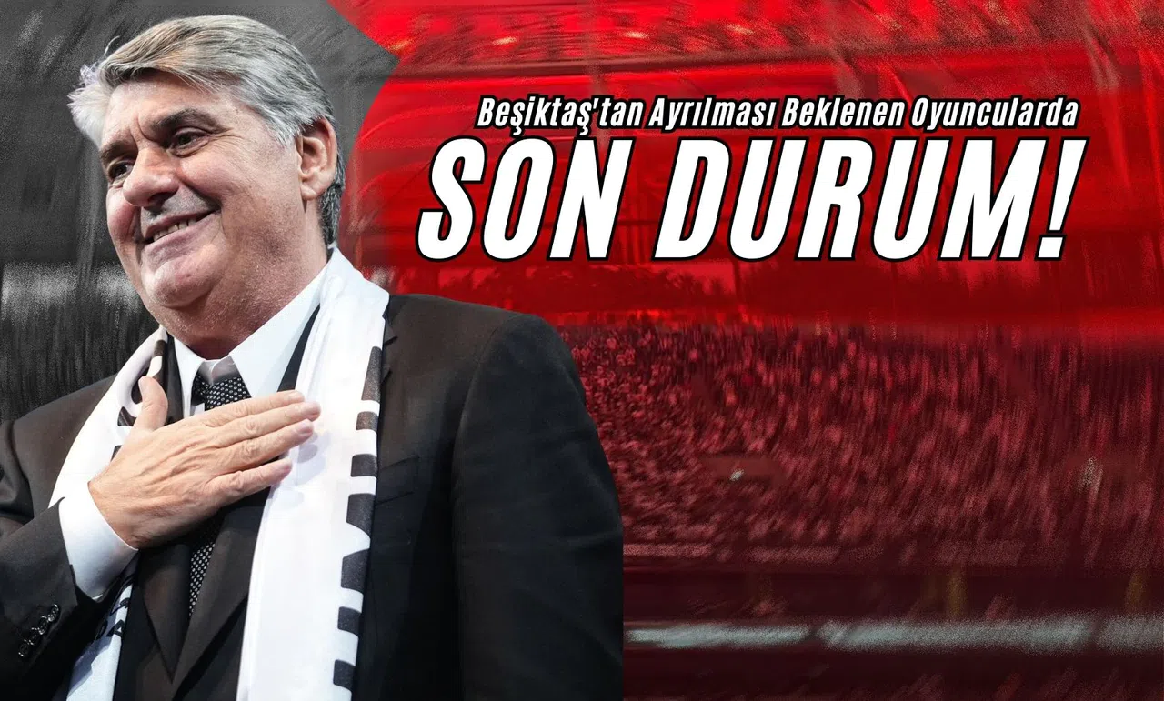 Beşiktaş'tan Ayrılması Beklenen Oyuncularda Son Durum!