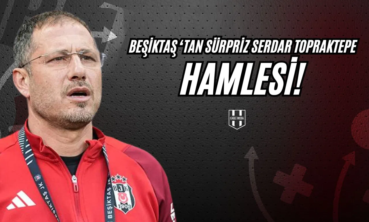 Beşiktaş'tan Sürpriz Serdar Topraktepe Hamlesi!