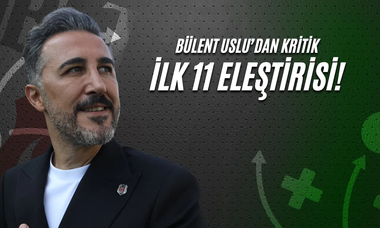 Bülent Uslu'dan Kritik İlk 11 Eleştirisi!