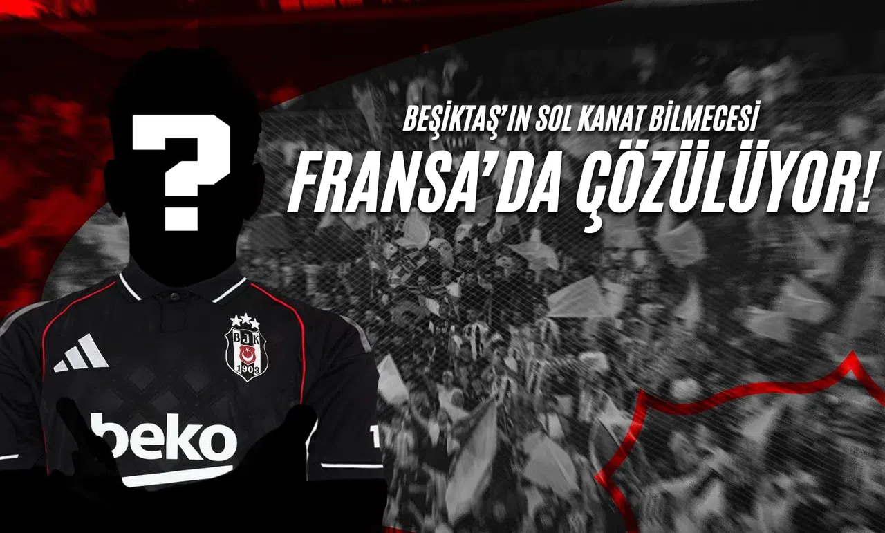 Beşiktaş'ın Sol Kanat Bilmecesi Fransa'da Çözülüyor!