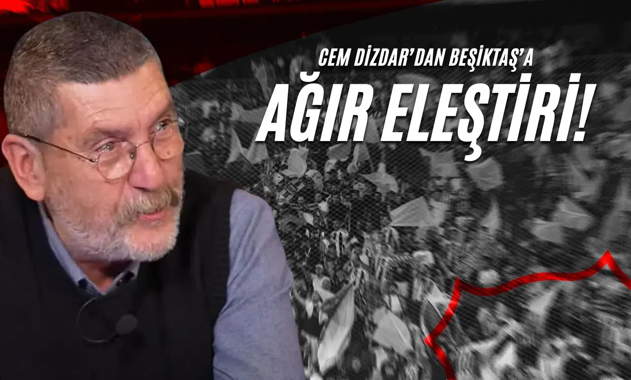 Cem Dizdar’dan Beşiktaş’a Ağır Eleştiri!