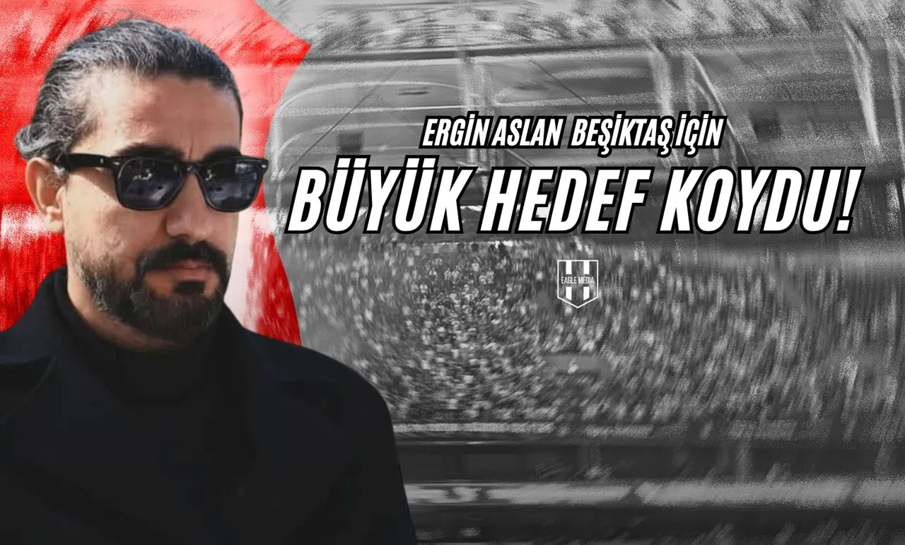 Ergin Aslan Beşiktaş İçin Büyük Hedef Koydu!