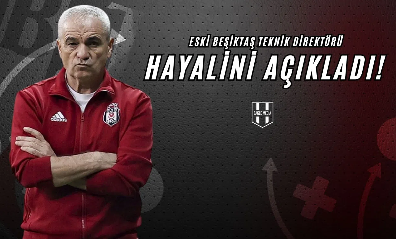 Eski Beşiktaş Teknik Direktörü, Hayalini Açıkladı!