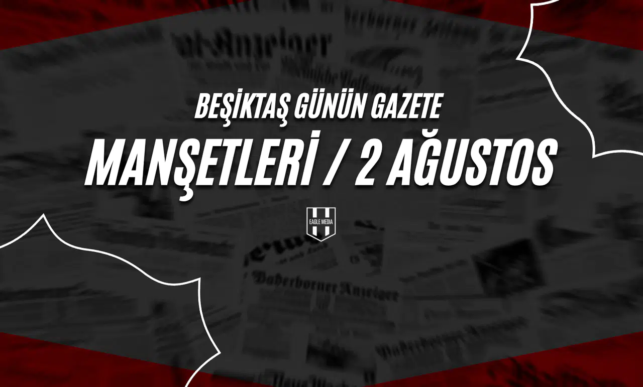 Beşiktaş Günün Gazete Manşetleri / 2 Ağustos