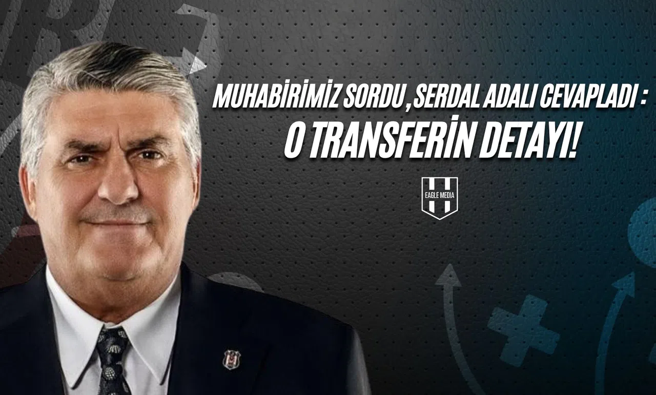 Muhabirimiz Sordu, Serdal Adalı Cevapladı: O Transferin Detayı!