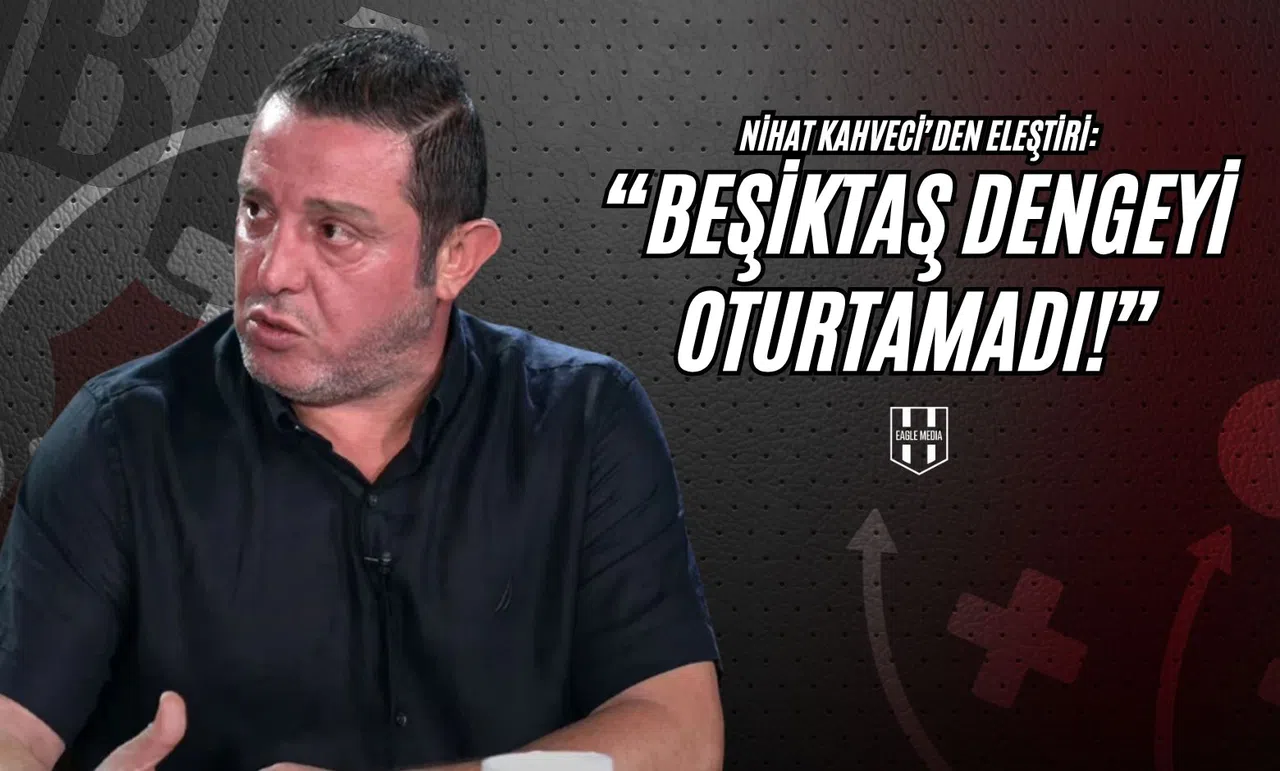 Nihat Kahveci'den Eleştiri: "Beşiktaş Dengeyi Oturtamadı!"