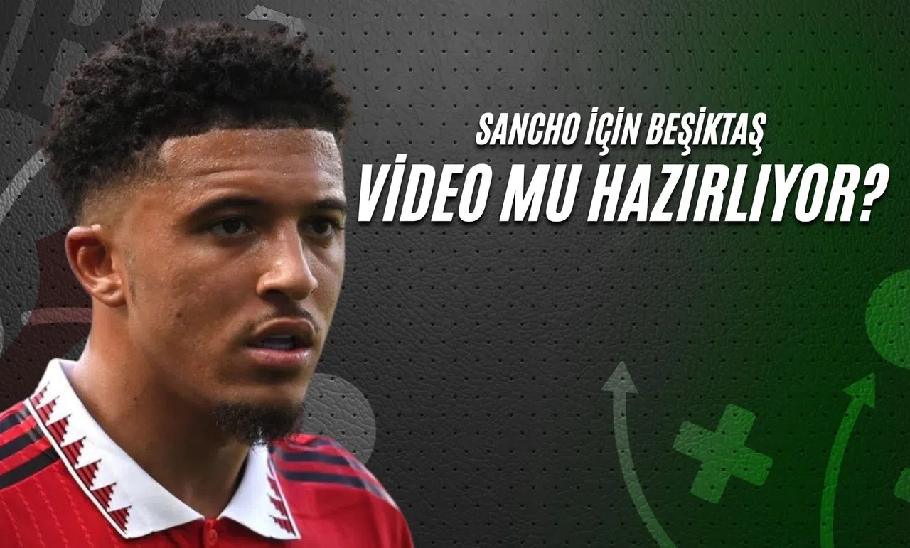 Sancho İçin Beşiktaş Video Mu Hazırlıyor?