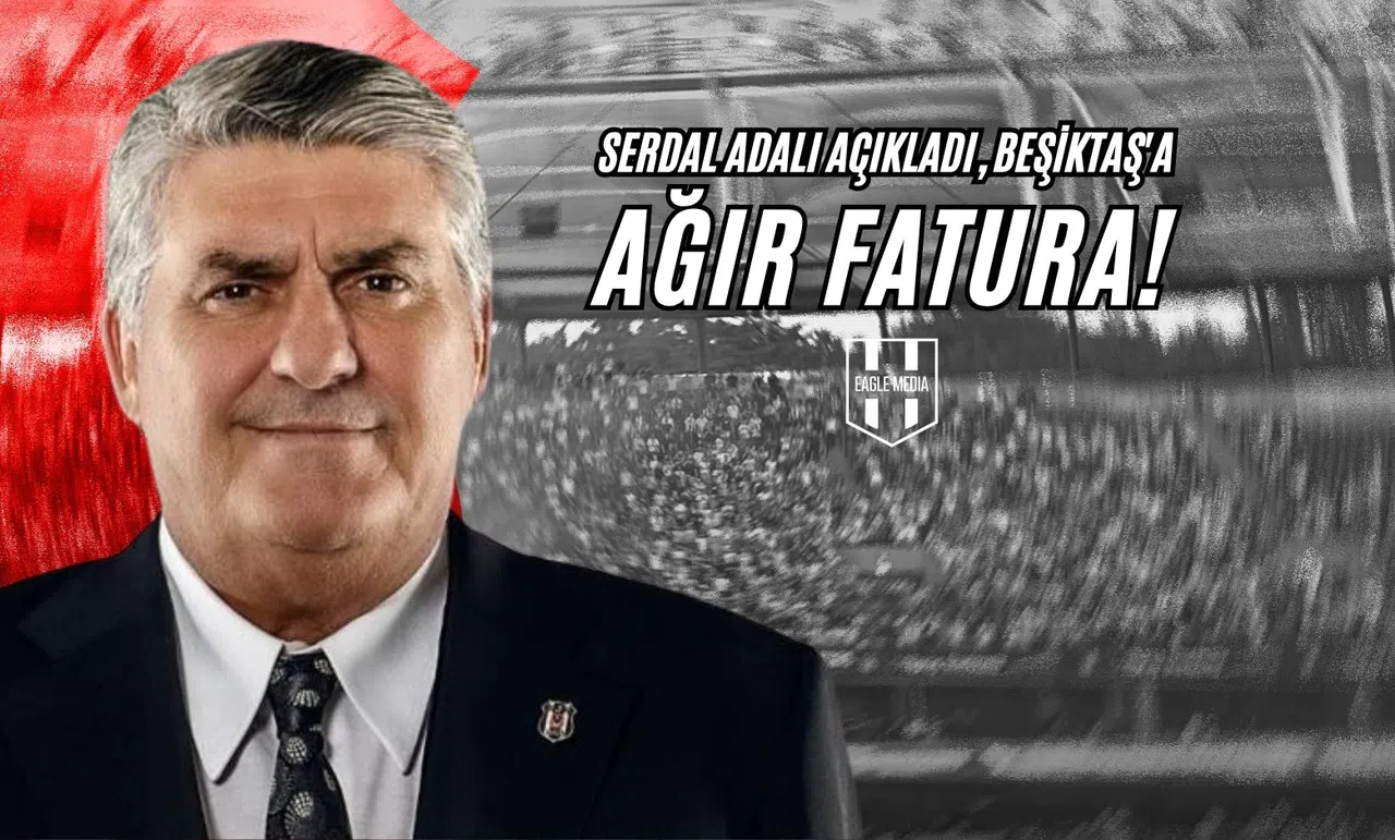 Serdal Adalı Açıkladı, Beşiktaş'a Ağır Fatura!