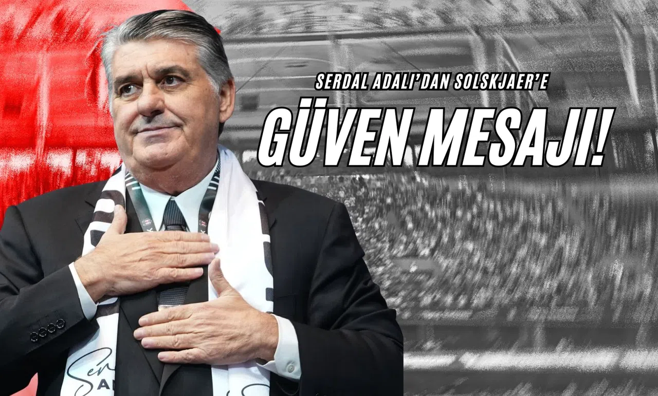 Serdal Adalı’dan Solskjaer’e Güven Mesajı!
