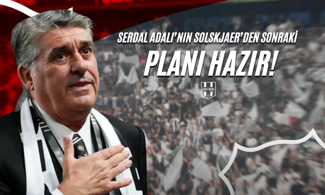 Serdal Adalı’nın Solskjaer’den Sonraki Planı Hazır!