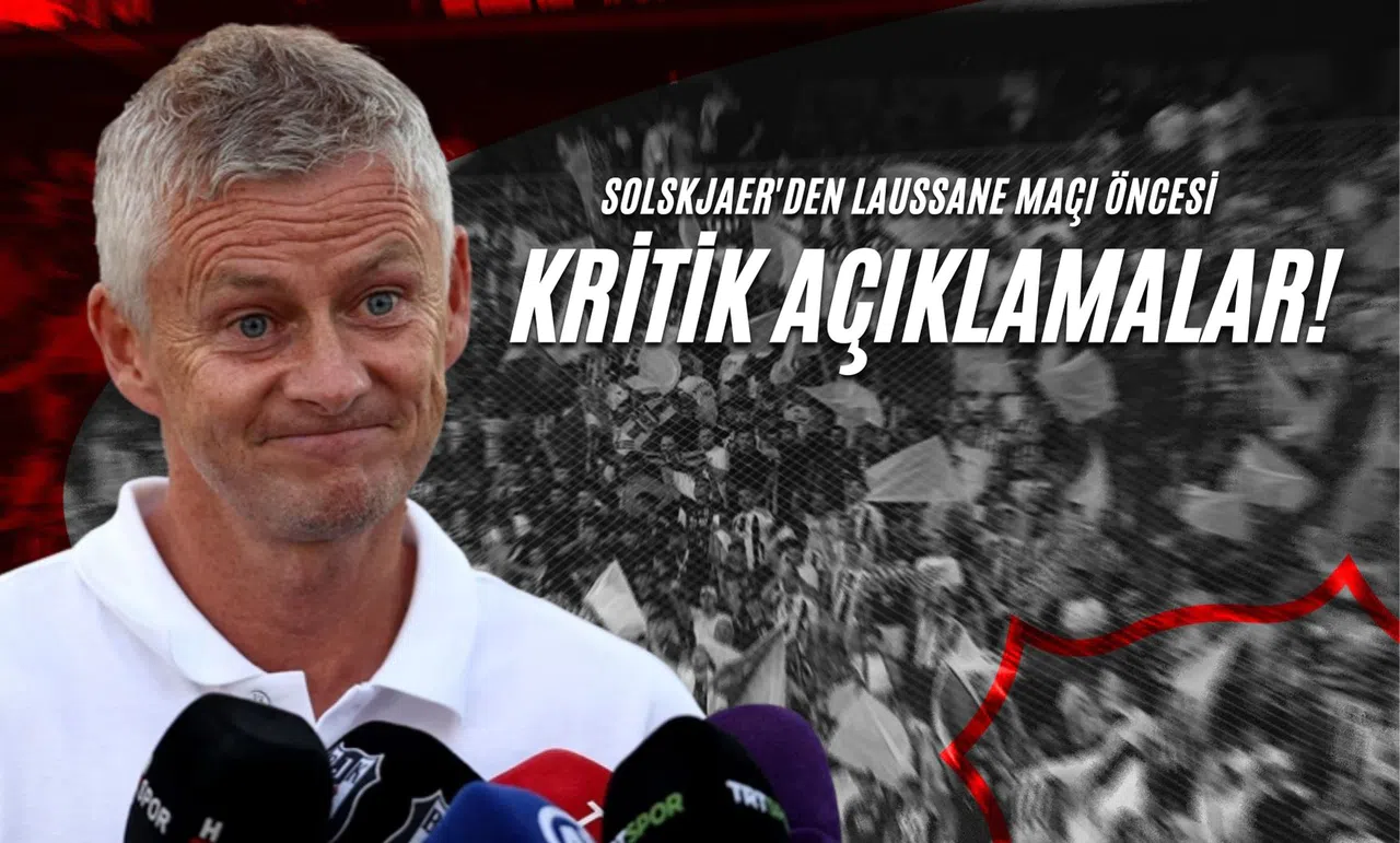 Solskjaer'den Laussane Maçı Öncesi Kritik Açıklamalar!