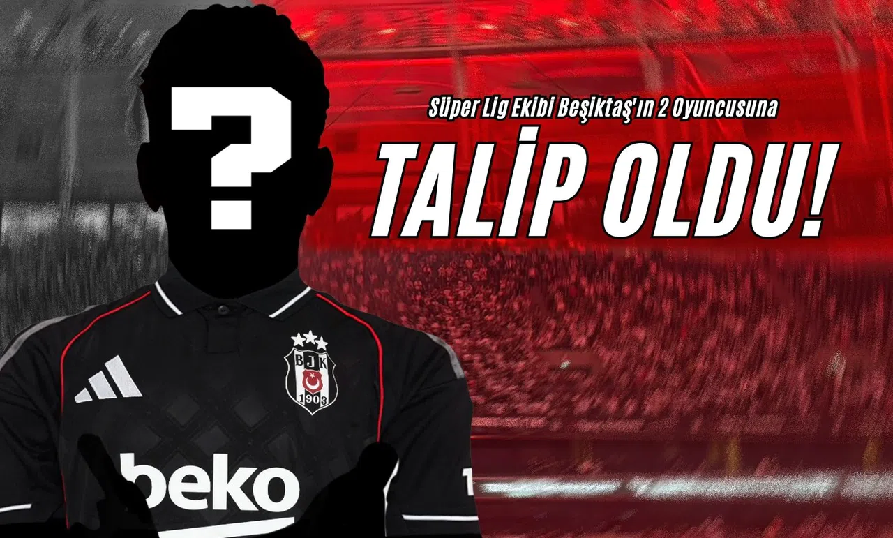 Süper Lig Ekibi Beşiktaş'ın 2 Oyuncusuna Talip Oldu!