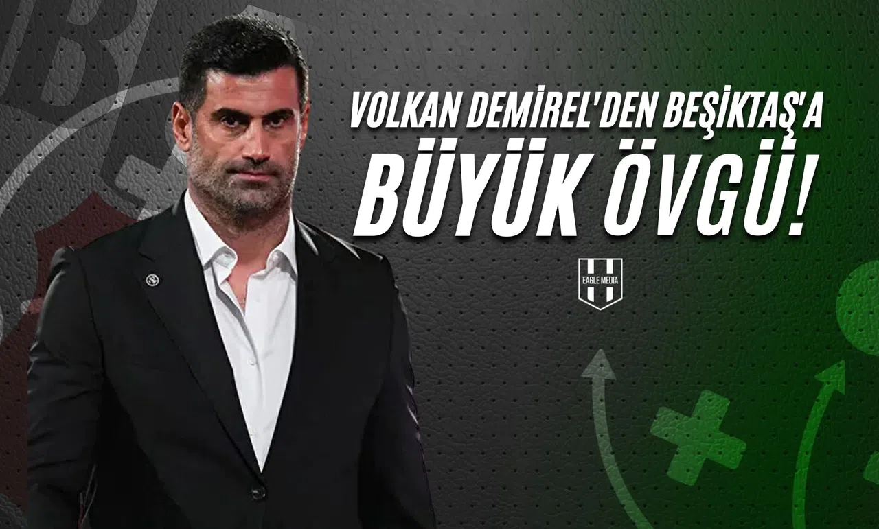 Volkan Demirel'den Beşiktaş'a Büyük Övgü!